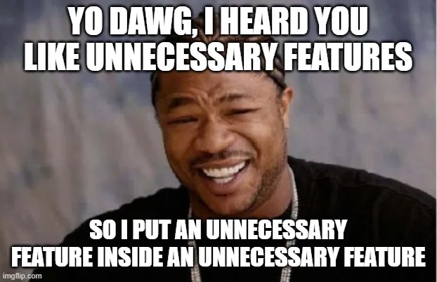 Meme telling the user Yo dawg, I heard you like unnecessary features, so I put an unnecessary feature inside an unnecessary feature